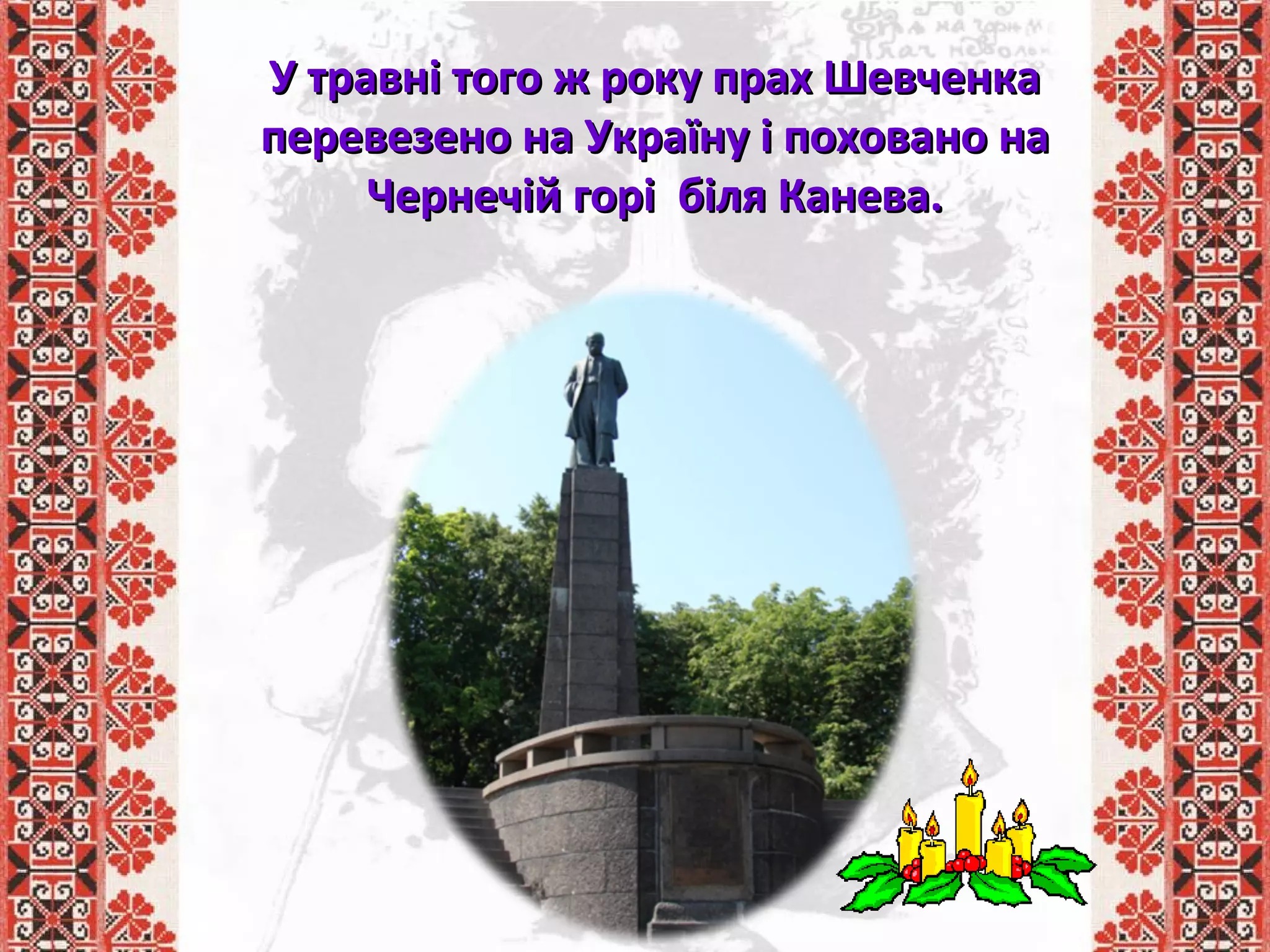 У травні того ж року прах ШевченкаУ травні того ж року прах Шевченка
перевезено на Україну і поховано наперевезено на Україну і поховано на
Чернечій горі біля Канева.Чернечій горі біля Канева.
 