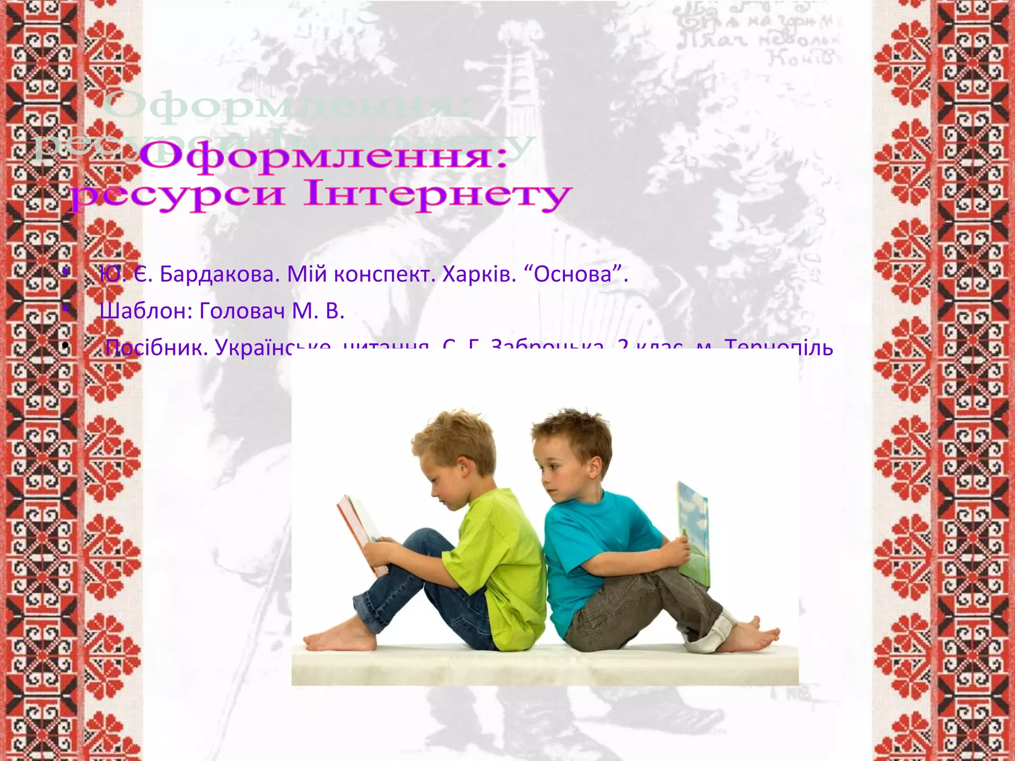 • Ю. Є. Бардакова. Мій конспект. Харків. “Основа”.
• Шаблон: Головач М. В.
• Посібник. Українське читання. С. Г. Заброцька. 2 клас. м. Тернопіль
 
