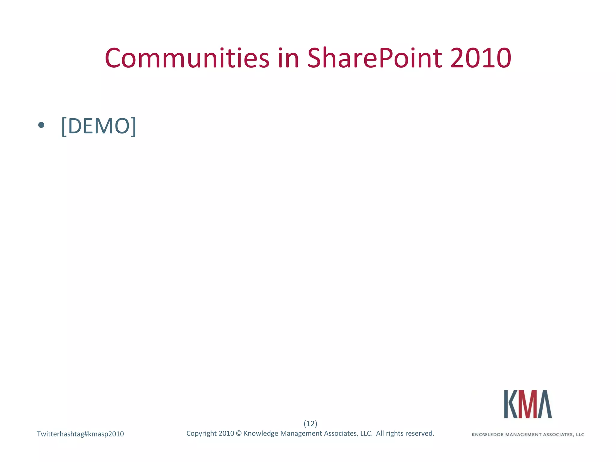 Communities in SharePoint 2010

• [DEMO]




                                                              (12)
Twitterhashtag#kmasp2010
Twitter hashtag:           Copyright 2010 © Knowledge Management Associates, LLC. All rights reserved.
 