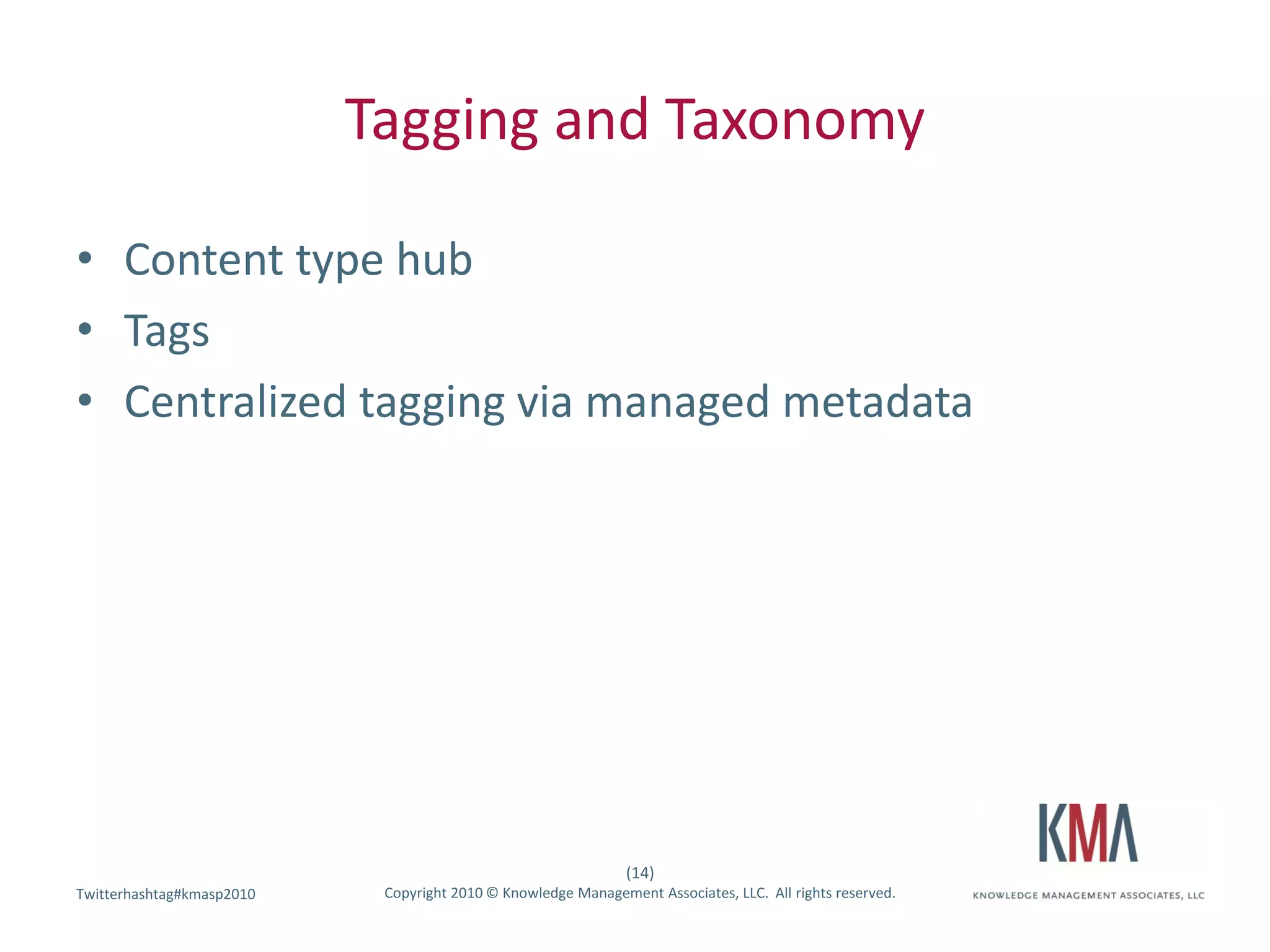 Tagging and Taxonomy

• Content type hub
• Tags
• Centralized tagging via managed metadata




                                                               (14)
Twitterhashtag#kmasp2010
Twitter hashtag:            Copyright 2010 © Knowledge Management Associates, LLC. All rights reserved.
 