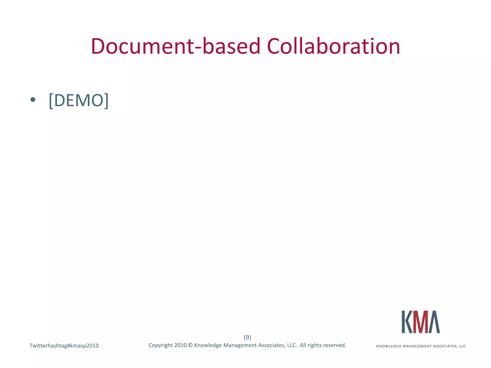 Document-based Collaboration

• [DEMO]




                                                               (9)
Twitterhashtag#kmasp2010
Twitter hashtag:           Copyright 2010 © Knowledge Management Associates, LLC. All rights reserved.
 