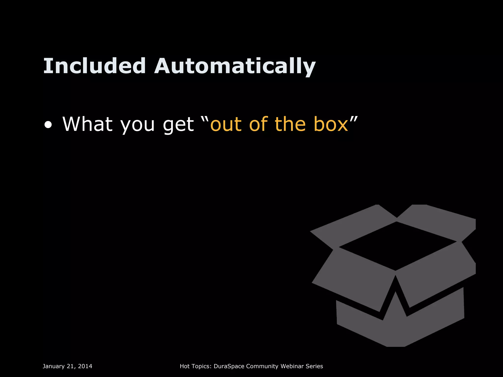 Included Automatically
• What you get “out of the box”

January 21, 2014

Hot Topics: DuraSpace Community Webinar Series

 