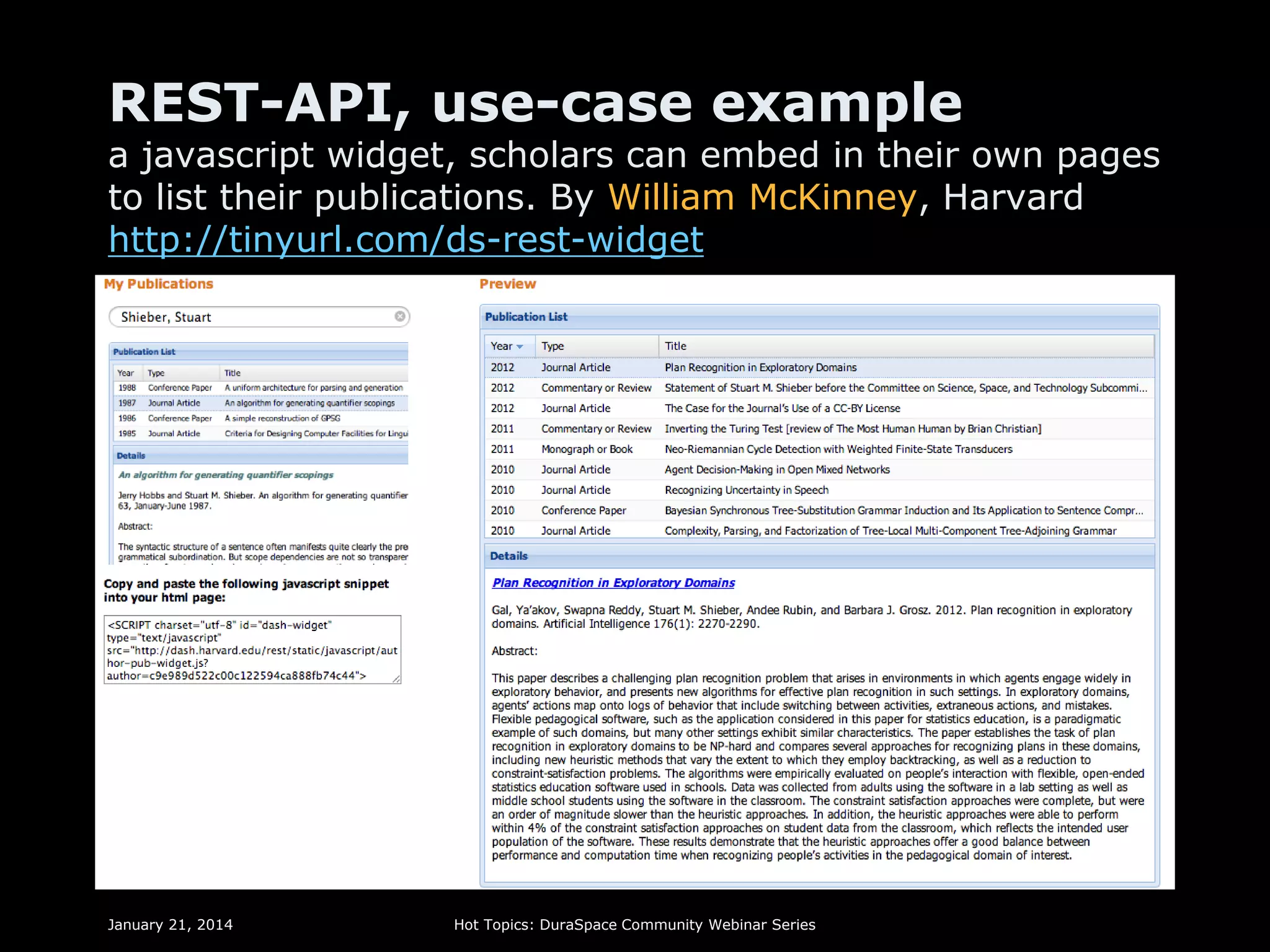REST-API, use-case example

a javascript widget, scholars can embed in their own pages
to list their publications. By William McKinney, Harvard
http://tinyurl.com/ds-rest-widget

January 21, 2014

Hot Topics: DuraSpace Community Webinar Series

 