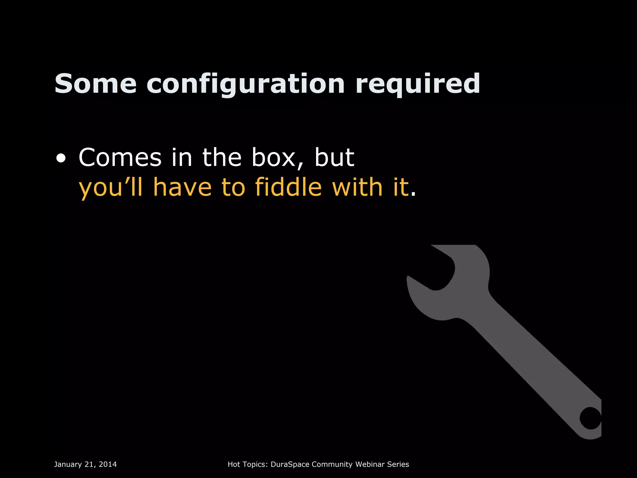 Some configuration required
• Comes in the box, but
you’ll have to fiddle with it.

January 21, 2014

Hot Topics: DuraSpace Community Webinar Series

 