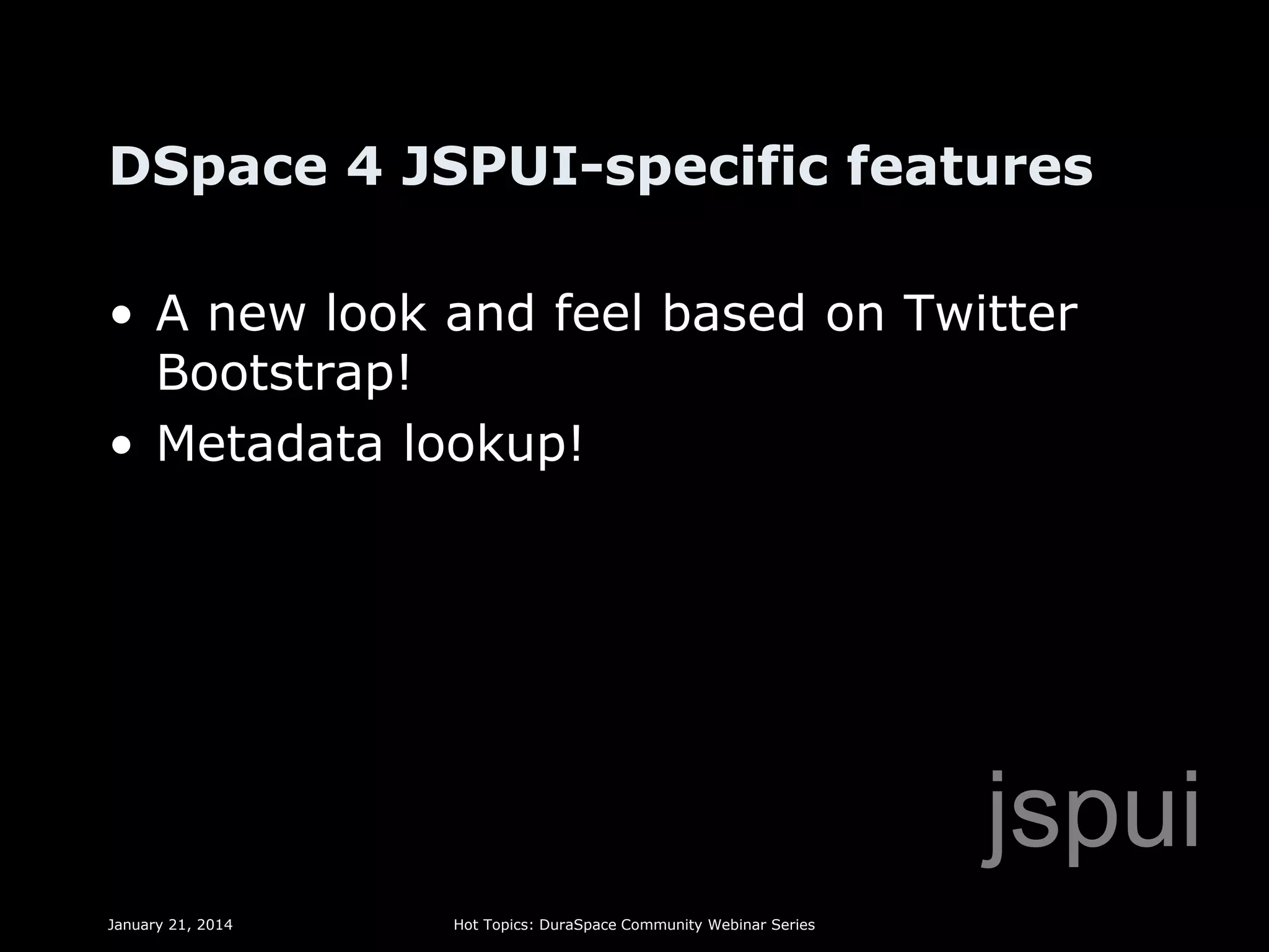 DSpace 4 JSPUI-specific features
• A new look and feel based on Twitter
Bootstrap!
• Metadata lookup!

jspui
January 21, 2014

Hot Topics: DuraSpace Community Webinar Series

 