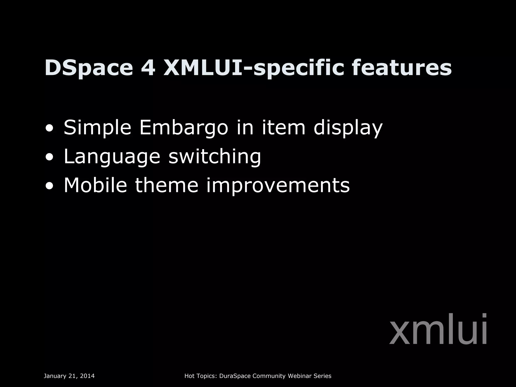 DSpace 4 XMLUI-specific features
• Simple Embargo in item display
• Language switching
• Mobile theme improvements

xmlui
January 21, 2014

Hot Topics: DuraSpace Community Webinar Series

 