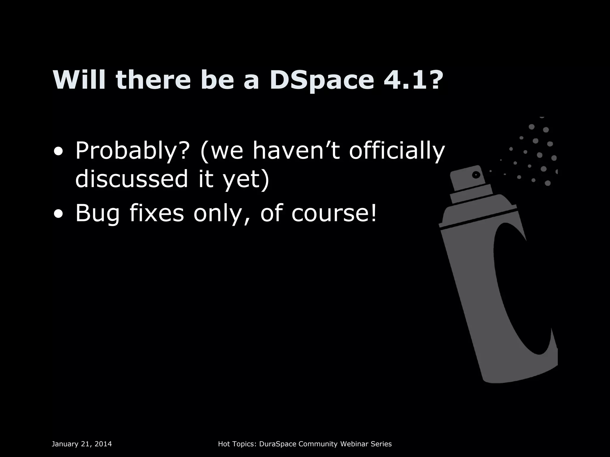 Will there be a DSpace 4.1?
• Probably? (we haven’t officially
discussed it yet)
• Bug fixes only, of course!

January 21, 2014

Hot Topics: DuraSpace Community Webinar Series

 