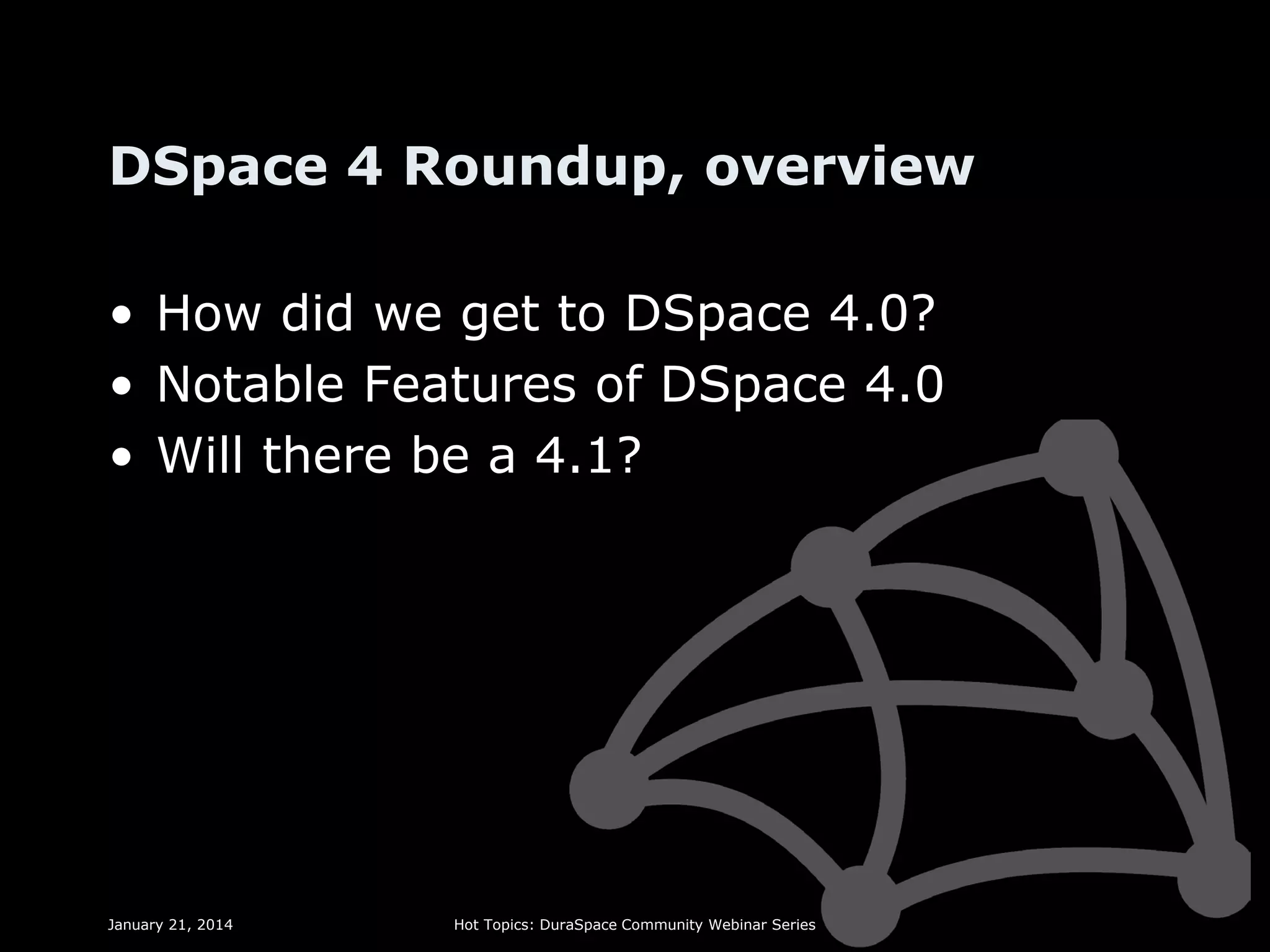 DSpace 4 Roundup, overview
• How did we get to DSpace 4.0?
• Notable Features of DSpace 4.0
• Will there be a 4.1?

January 21, 2014

Hot Topics: DuraSpace Community Webinar Series

 