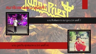 สมาชิกของคณะผู้จัดทา
นาย ศิวพัฒชากร ธนากูล ม.5/4 เลขที่ 7
นาย ภูตะวัน ศุภสมภพ ม.5/4 เลขที่ 40
 