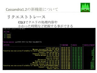 Cassandra1.2の新機能について
リクエストトレース
      CQL3でクエリの処理内容や
      かかった時間など把握する事ができる
利点
・ボトルネックが把握しやすくなる
難点
・重い
 