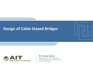 Advance Topics in Bridge Engineering, SET, AIT
Dr. Naveed Anwar
Executive Director, AIT Consulting
Affiliated Faculty, Structural Engineering
Director, ACECOMS
Design of Cable Stayed Bridges
 
