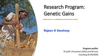 Research Program:
Genetic Gains
Program profile:
70 staff: 24 women (34%) and 46 men
including 20 IRS/SMG
Rajeev K Varshney
 