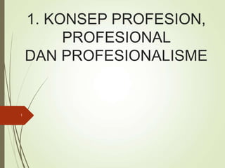 1. KONSEP PROFESION,
PROFESIONAL
DAN PROFESIONALISME
1
 