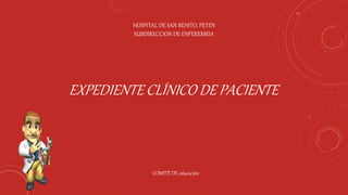 EXPEDIENTE CLÍNICO DE PACIENTE
HOSPITAL DE SAN BENITO, PETEN
SUBDIRECCION DE ENFEREMRIA
COMITÉ DE educación
 