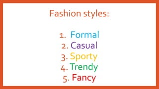 Fashion styles:
1. Formal
2. Casual
3. Sporty
4.Trendy
5. Fancy
 