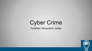 Cyber Crime
Facilitator: Navjyotsinh Jadeja
 