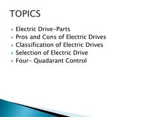  Electric Drive-Parts
 Pros and Cons of Electric Drives
 Classification of Electric Drives
 Selection of Electric Drive
 Four- Quadarant Control
 