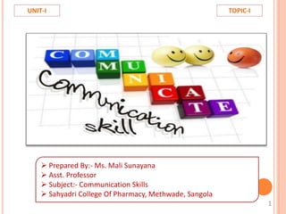  Prepared By:- Ms. Mali Sunayana
 Asst. Professor
 Subject:- Communication Skills
 Sahyadri College Of Pharmacy, Methwade, Sangola
TOPIC-I
UNIT-I
1
 