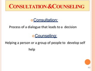 CONSULTATION&COUNSELING
Consultation:
Process of a dialogue that leads to a decision
Counseling:
Helping a person or a group of people to develop self
help
40
 