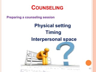COUNSELING
Preparing a counseling session
Physical setting
Timing
Interpersonal space
43
 
