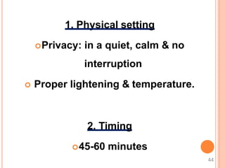 1. Physical setting
Privacy: in a quiet, calm & no
interruption
 Proper lightening & temperature.
2. Timing
45-60 minutes
44
 