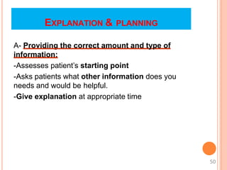 EXPLANATION & PLANNING
A- Providing the correct amount and type of
information:
-Assesses patient’s starting point
-Asks patients what other information does you
needs and would be helpful.
-Give explanation at appropriate time
50
 