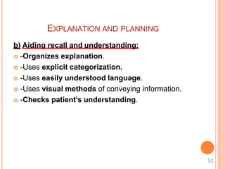 EXPLANATION AND PLANNING
b) Aiding recall and understanding:
 -Organizes explanation.
 -Uses explicit categorization.
 -Uses easily understood language.
 -Uses visual methods of conveying information.
 -Checks patient’s understanding.
51
 