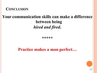 CONCLUSION
Your communication skills can make a difference
between being
hired and fired.
*****
Practice makes a man perfect…
64
 