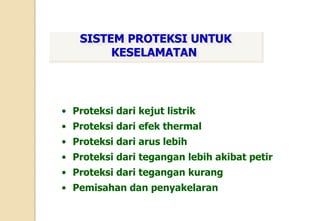 • Proteksi dari kejut listrik
• Proteksi dari efek thermal
• Proteksi dari arus lebih
• Proteksi dari tegangan lebih akibat petir
• Proteksi dari tegangan kurang
• Pemisahan dan penyakelaran
SISTEM PROTEKSI UNTUK
KESELAMATAN
 