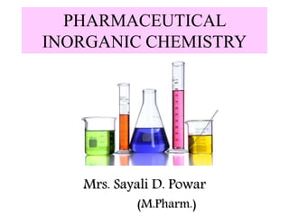 PHARMACEUTICAL
INORGANIC CHEMISTRY
Mrs. Sayali D. Powar
(M.Pharm.)
 