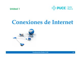 Fundamentos Redes LAN 41
Conexiones de Internet
Unidad 1
 