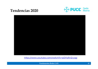 Fundamentos Redes LAN 57
Tendencias 2020
https://www.youtube.com/watch?v=pDVq9cQ-yqg
 