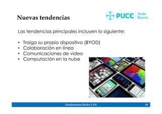 Fundamentos Redes LAN 59
Nuevas tendencias
Las tendencias principales incluyen lo siguiente:
• Traiga su propio dispositivo (BYOD)
• Colaboración en línea
• Comunicaciones de video
• Computación en la nube
 