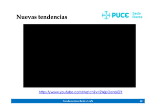 Fundamentos Redes LAN 62
Nuevas tendencias
https://www.youtube.com/watch?v=2WjpOenbiOY
 