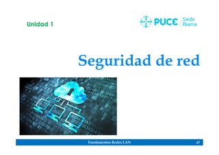 Fundamentos Redes LAN 67
Seguridad de red
Unidad 1
 