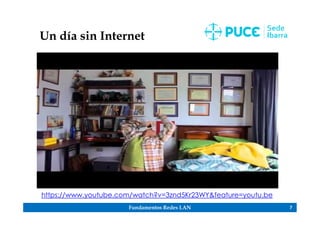Fundamentos Redes LAN 7
Un día sin Internet
https://www.youtube.com/watch?v=3znd5Kr23WY&feature=youtu.be
 
