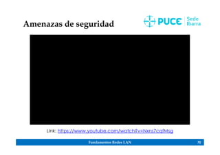 Fundamentos Redes LAN 70
Amenazas de seguridad
Link: https://www.youtube.com/watch?v=Nxns7cqfMsg
 