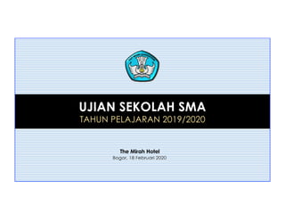 UJIAN SEKOLAH SMA
TAHUN PELAJARAN 2019/2020
The Mirah Hotel
Bogor, 18 Februari 2020
 