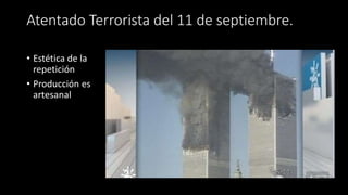 Atentado Terrorista del 11 de septiembre.
• Estética de la
repetición
• Producción es
artesanal
 