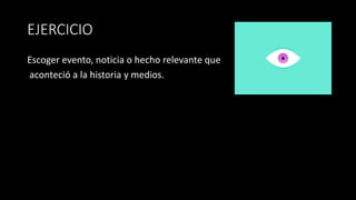 EJERCICIO
Escoger evento, noticia o hecho relevante que
aconteció a la historia y medios.
 