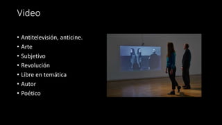 Video
• Antitelevisión, anticine.
• Arte
• Subjetivo
• Revolución
• Libre en temática
• Autor
• Poético
 