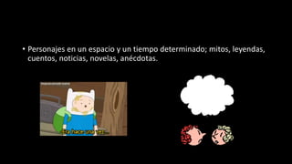 • Personajes en un espacio y un tiempo determinado; mitos, leyendas,
cuentos, noticias, novelas, anécdotas.
 