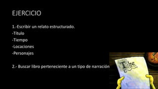 EJERCICIO
1.-Escribir un relato estructurado.
-Título
-Tiempo
-Locaciones
-Personajes
2.- Buscar libro perteneciente a un tipo de narración
 