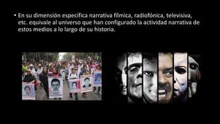 • En su dimensión específica narrativa fílmica, radiofónica, televisiva,
etc. equivale al universo que han configurado la actividad narrativa de
estos medios a lo largo de su historia.
 