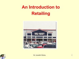 An Introduction to
Retailing
1
Dr. Amitabh Mishra
 