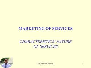 1
Dr. Amitabh Mishra
MARKETING OF SERVICES
CHARACTERISTICS/ NATURE
OF SERVICES
 