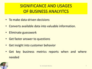 SIGNIFICANCE AND USAGES
OF BUSINESS ANALYITCS
• To make data-driven decisions
• Converts available data into valuable info...
