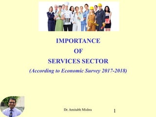 Dr. Amitabh Mishra 1
IMPORTANCE
OF
SERVICES SECTOR
(According to Economic Survey 2017-2018)
 