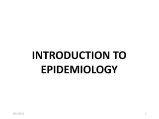 INTRODUCTION TO
EPIDEMIOLOGY
2/21/2021 1
 