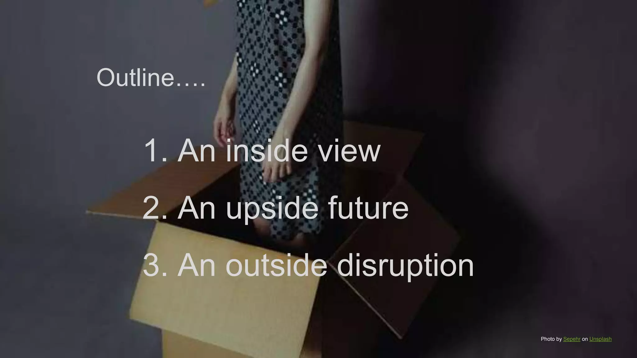 1. An inside view
2. An upside future
3. An outside disruption
Outline….
Photo by Sepehr on Unsplash
 